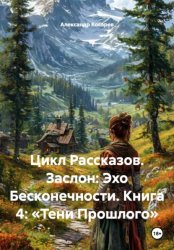 Скачать Цикл Рассказов. Заслон: Эхо Бесконечности. Книга 4: «Тени Прошлого» бесплатно
