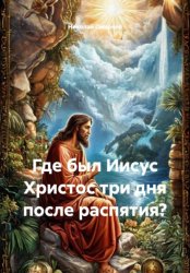 Скачать Где был Иисус Христос три дня после распятия? бесплатно