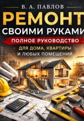 Скачать Ремонт своими руками. Полное руководство для дома, квартиры и любых помещений бесплатно