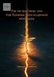 Скачать Рак не приговор, или Как болезнь тела исцелила мою душу бесплатно