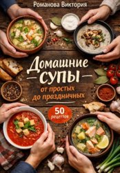 Скачать Домашние супы: от простых до праздничных бесплатно