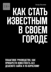 Скачать Как стать известным в своем городе. Пошаговое руководство, как приобрести известность без дешевого хайпа и по-взрослому бесплатно