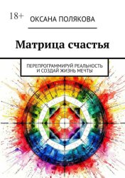 Скачать Матрица счастья. Перепрограммируй реальность и создай жизнь мечты бесплатно