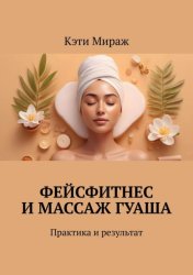 Скачать Фейсфитнес и массаж гуаша. Практика и результат бесплатно