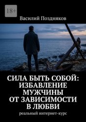 Скачать Сила быть собой: Избавление мужчины от зависимости в любви. Реальный интернет-курс бесплатно