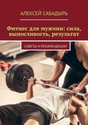 Скачать Фитнес для мужчин: сила, выносливость, результат. Советы и рекомендации бесплатно
