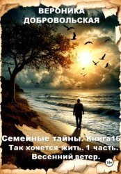Скачать Семейные тайны. Книга 16. Так хочется жить..1 часть. Весенний ветер бесплатно