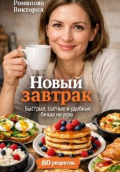 Скачать Новый завтрак: быстрые, сытные и удобные блюда на утро бесплатно