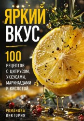 Скачать Яркий вкус: 100 рецептов с цитрусом, уксусами, маринадами и кислотой бесплатно