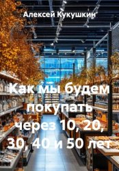 Скачать Как мы будем покупать через 10, 20, 30, 40 и 50 лет бесплатно