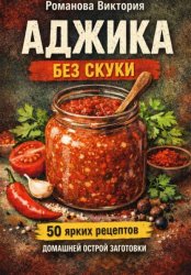 Скачать Аджика без скуки: 50 ярких рецептов домашней острой заготовки бесплатно