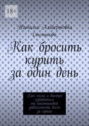 Скачать Как бросить курить за один день. Как легко и быстро избавиться от никотиновой зависимости всего за сутки бесплатно
