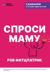 Скачать Спроси маму. Как общаться с клиентами и подтвердить правоту своей бизнес-идеи, если все кругом врут? Роб Фитцпатрик. Саммари бесплатно