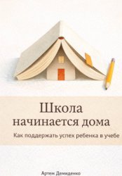 Скачать Школа начинается дома: Как поддержать успех ребенка в учебе бесплатно