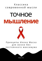 Скачать Точное мышление. Принципы Илона Маска для жизни без постоянного максимума бесплатно