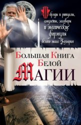 Скачать Большая книга Белой магии. Обряды и ритуалы, амулеты, заговоры и магические формулы белого мага Захария бесплатно