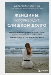 Скачать Женщины, которые ждут слишком долго. Как перестать тратить время на недоступных, женатых, не готовых к обязательствам мужчин, и обрести счастье в личной жизни бесплатно