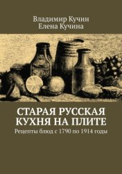 Скачать Старая русская кухня на плите. Рецепты блюд с 1790 по 1914 годы бесплатно