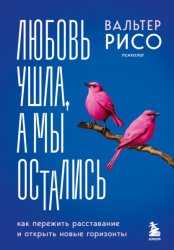 Скачать Любовь ушла, а мы остались. Как пережить расставание и открыть новые горизонты бесплатно
