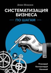 Скачать Систематизация бизнеса по шагам. Планируй, контролируй, нанимай бесплатно
