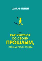 Скачать Как ужиться со своим прошлым, чтобы двигаться вперед бесплатно