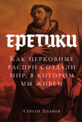 Скачать Еретики: Как церковные распри создали мир, в котором мы живем бесплатно