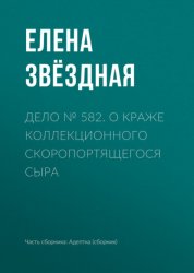 Скачать Дело № 582. О краже коллекционного скоропортящегося сыра бесплатно