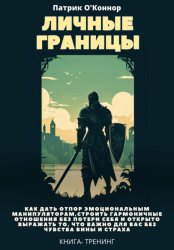 Скачать Личные границы. Как дать отпор эмоциональным манипуляторам, строить гармоничные отношения без потери себя и открыто выражать то, что важно для вас без чувства вины и страха бесплатно