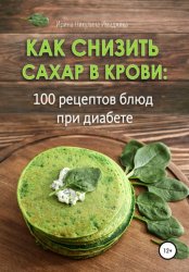 Скачать Как снизить сахар в крови: 100 рецептов блюд при диабете бесплатно