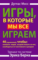 Скачать Игры, в которые мы все играем. Тренинг по системе Эрика Берна. 40 упражнений, чтобы понимать людей, воздействовать на них, освободиться от негативного сценария бесплатно