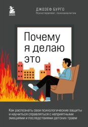 Скачать Почему я делаю это. Как распознать свои психологические защиты и научиться справляться с неприятными эмоциями и последствиями детских травм бесплатно