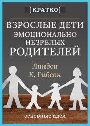 Скачать Взрослые дети эмоционально незрелых родителей. Линдси К. Гибсон. Кратко бесплатно