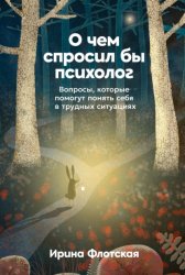 Скачать О чем спросил бы психолог: Вопросы, которые помогут понять себя в трудных ситуациях бесплатно