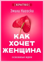 Скачать Как хочет женщина. Мастер-класс по науке секса. Эмили Нагоски. Кратко бесплатно