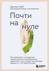 Скачать Почти на нуле. Как преодолеть последствия эмоционального пренебрежения родителей и дать своему внутреннему ребенку то, что недополучили бесплатно