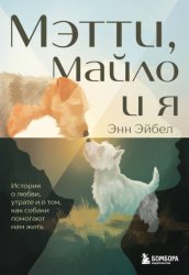 Скачать Мэтти, Майло и я. История о любви, утрате и том, как собаки помогают нам жить бесплатно