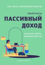 Скачать Как уйти с нелюбимой работы, получать пассивный доход и начать жить жизнью мечты бесплатно