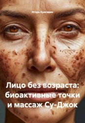 Скачать Лицо без возраста: биоактивные точки и массаж Су-Джок бесплатно