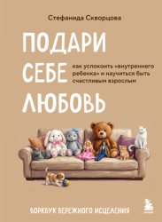 Скачать Подари себе любовь. Воркбук бережного исцеления. Как успокоить внутреннего ребенка и научиться быть счастливым взрослым бесплатно