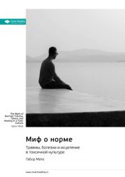 Скачать Миф о норме. Травмы, болезни и исцеление в токсичной культуре. Габор Мате. Саммари бесплатно