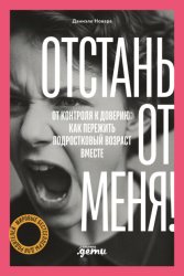 Скачать Отстань от меня! От контроля к доверию: как пережить подростковый возраст вместе бесплатно