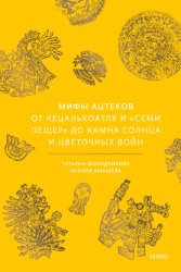Скачать Мифы ацтеков. От Кецалькоатля и «Семи пещер» до Камня Солнца и цветочных войн бесплатно