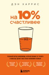 Скачать На 10% счастливее. Реальный метод самопомощи, который избавит от тревоги и навсегда сделает ваш стакан наполовину полным бесплатно