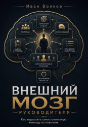 Скачать Внешний мозг руководителя: как вырастить самостоятельную команду из новичков бесплатно