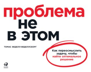 Скачать Проблема не в этом. Как переосмыслить задачу, чтобы найти оптимальное решение бесплатно