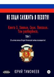 Скачать Не ходи служить в пехоту! Книга 3. Завели. Сели. Поехали. Там разберёмся. 25-летию начала первой Чеченской войны посвящается! Том 1 бесплатно