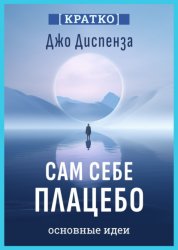 Скачать Сам себе плацебо. Как использовать силу подсознания для здоровья и процветания. Джо Диспенза. Кратко бесплатно