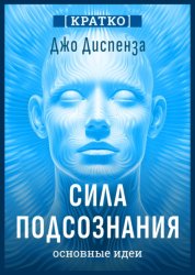 Скачать Сила подсознания, или Как изменить жизнь за 4 недели. Джо Диспенза. Кратко бесплатно