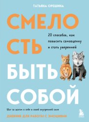 Скачать Смелость быть собой. 20 способов, как повысить самооценку и стать уверенней. Дневник для работы с эмоциями бесплатно