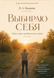 Скачать Выбираю себя. Путь к свету, или Как встать с колен бесплатно